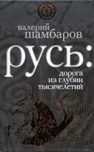 Русь - Дорога из глубин тысячелетий, Когда оживают легенды - Шамбаров Валерий Евгеньевич