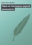 Читать книгу Одна из последних версий реальности, автор Борхес Хорхе Луис Одна из последних версий реальности - Борхес Хорхе Луис