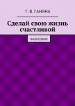 Сделай свою жизнь счастливой - Ганина Татьяна