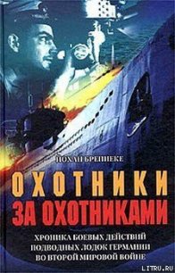 Охотники за охотниками. Хроника боевых действий подводных лодок Германии во Второй мировой войне - Бреннеке Йохан