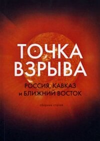 Точка взрыва. Россия, Кавказ и Ближний Восток - Колеров Модест