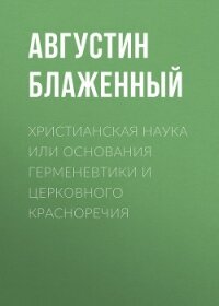 Христианская наука или Основания Герменевтики и Церковного красноречия - Блаженный Августин Аврелий