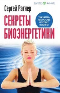 Секреты биоэнергетики. Указатель к богатству и успеху в жизни - Ратнер Сергей