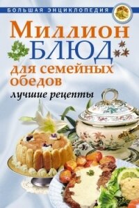 Миллион блюд для семейных обедов. Лучшие рецепты - 