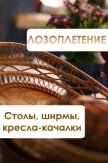 Лозоплетение. Столы, ширмы, кресла-качалки - Мельников Илья