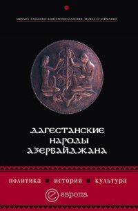 Дагестанские народы Азербайджана. Политика, история, культура - Казенин Константин