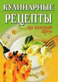 Кулинарные рецепты на каждый день - 