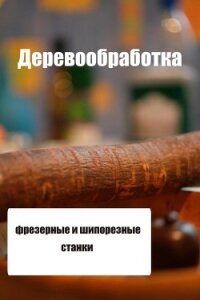 Фрезерные и шипорезные станки - Мельников Илья