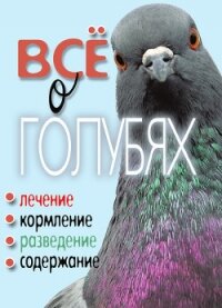 Все о голубях. Лечение, кормление, разведение, содержание - Плотникова Татьяна Федоровна