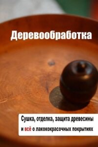 Сушка, защита, отделка древесины и все о лакокрасочных покрытиях - Мельников Илья