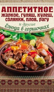 Аппетитное жаркое, гуляш, кулеш, солянки, плов, рагу и другие блюда в горшочках - Гагарина Арина