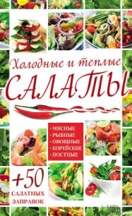 Холодные и теплые салаты. Мясные, рыбные, овощные, корейские, постные + 50 салатных заправок - Гагарина Арина