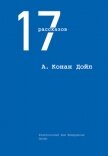 Читать книгу 17 рассказов (сборник), автор Дойл Артур Игнатиус Конан 17 рассказов (сборник) - Дойл Артур Игнатиус Конан