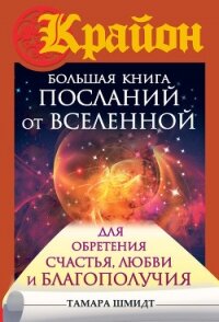 Крайон. Большая книга посланий от Вселенной для обретения Счастья, Любви и Благополучия - Шмидт Тамара