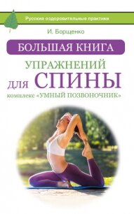 Большая книга упражнений для спины: комплекс «Умный позвоночник» - Борщенко Игорь