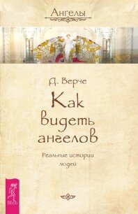 Как видеть ангелов. Реальные истории людей - Верче Дорин