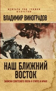Наш Ближний Восток. Записки советского посла в Египте и Иране - Виноградов Владимир