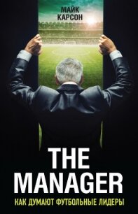 The Manager. Как думают футбольные лидеры - Карсон Майк