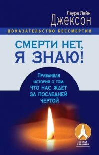 Смерти нет, я знаю! Правдивая история о том, что нас ждет за последней чертой - Джексон Лаура