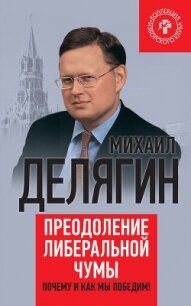 Преодоление либеральной чумы. Почему и как мы победим! - Делягин Михаил Геннадьевич