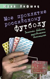 Мое проклятие российскому футболу. Заметки бывшего футбольного болельщика - Лифшиц Юрий Иосифович