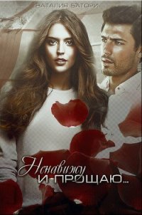 Ненавижу и прощаю...(СИ) - Батори Наталия