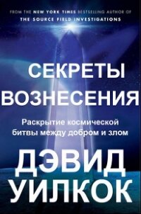 Секреты Вознесения. Раскрытие космической битвы между добром и злом (ЛП) - Уилкок Дэвид