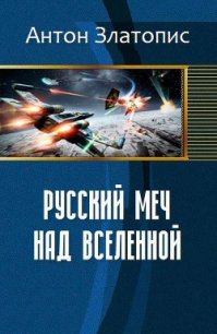 Русский меч над Вселенной (СИ) - Златопис Антон