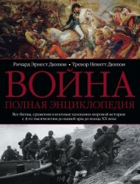Война. Полная энциклопедия. Все битвы, сражения и военные кампании мировой истории с 4-го тысячелети - Дюпюи Ричард Эрнест
