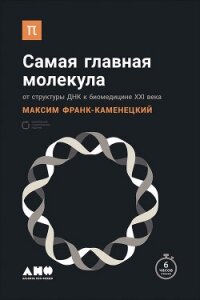 Самая главная молекула. От структуры ДНК к биомедицине XXI века - Франк-Каменецкий Максим