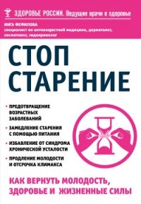 Стоп старение. Как вернуть молодость, здоровье и жизненные силы - Фефилова Инга Борисовна