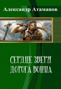 Сердце Зверя. Дорога Воина (СИ) - Атаманов Александр