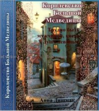 Королевство Большой Медведицы. Трудно быть мужчиной, когда душа девичья (СИ) - Дишмак Анна