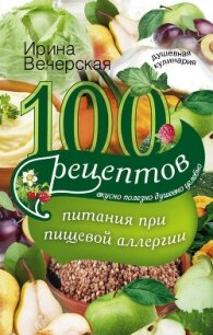 100 рецептов питания при пищевой аллергии. Вкусно, полезно, душевно, целебно - Вечерская Ирина