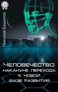 Человечество: накануне перехода к новой фазе развития - Башилов Николай Алексеевич