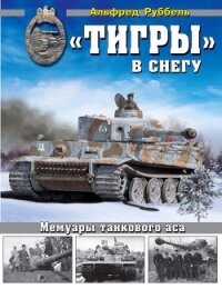 «Тигры» в снегу<br />Мемуары танкового аса - Руббель Альфред