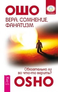 Вера, сомнение, фанатизм. Обязательно ли во что-то верить? - Раджниш Бхагаван Шри "Ошо"