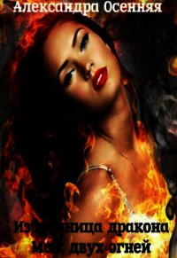 Избранница дракона: меж двух огней (СИ) - Осенняя Александра Сергеевна