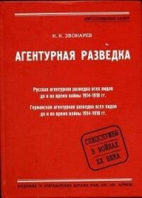 Агентурная разведка. Книга первая. Русская агентурная разведка всех видов до и во время войны 1914-1 - Звонарев Константин Кириллович