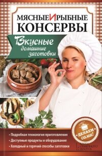 Мясные и рыбные консервы. Вкусные домашние заготовки. Делаем сами! - Попович Наталия