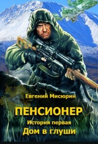 Пенсионер. История первая. Дом в глуши - Мисюрин Евгений Борисович