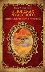 В поисках чудесного. Четвертый путь Георгия Гурджиева - Успенский Петр Демьянович