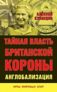 Тайная власть Британской короны. Англобализация - Кузнецов Алексей