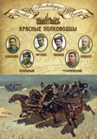 Красные полководцы. Сергей Каменев, Семен Будённый, Михаил Фрунзе, Василий Чапаев, Василий Блюхер, М - Мягков Михаил Юрьевич