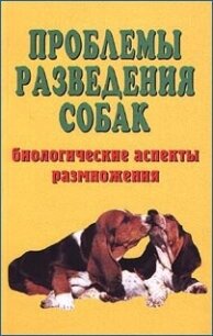 Проблемы разведения собак. Биологические аспекты размножения - Коваленко Елена Евгеньевна