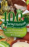 100 рецептов при болезнях поджелудочной железы. Вкусно, полезно, душевно, целебно - Вечерская Ирина