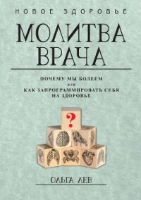Молитва врача. Почему мы болеем, или Как запрограммировать себя на здоровье - Лев Ольга