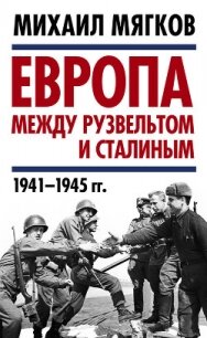 Европа между Рузвельтом и Сталиным. 1941–1945 гг. - Мягков Михаил Юрьевич