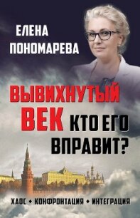 Вывихнутый век. Кто его вправит? Хаос, конфронтация, интеграция - Пономарева Елена