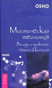 Мистическая теология. Беседы о трактате святого Дионисия - Раджниш Бхагаван Шри "Ошо"